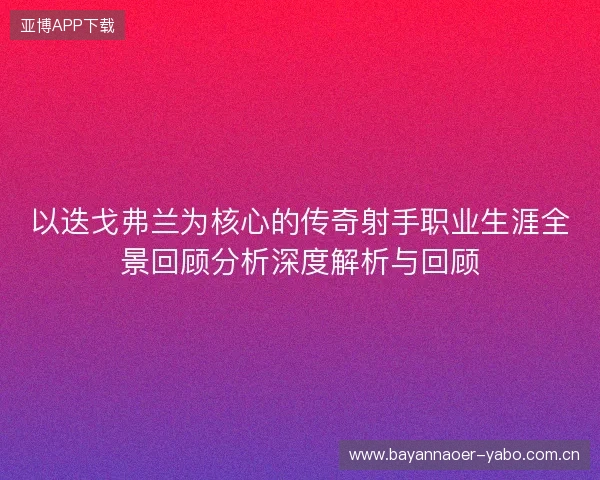 以迭戈弗兰为核心的传奇射手职业生涯全景回顾分析深度解析与回顾
