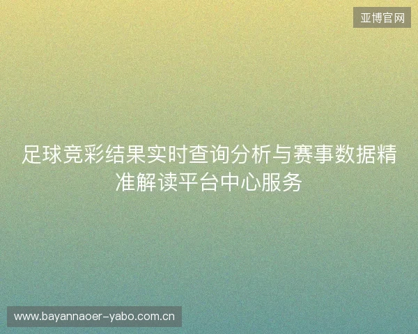 足球竞彩结果实时查询分析与赛事数据精准解读平台中心服务