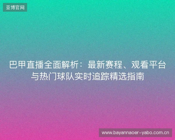 巴甲直播全面解析:最新赛程、观看平台与热门球队实时追踪精选指南 巴甲直播全面解析:最新赛程、观看平台与热门球队实时追踪精选指南