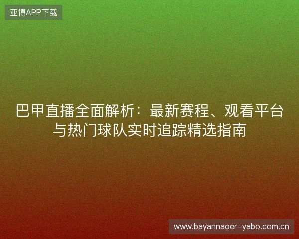 巴甲直播全面解析:最新赛程、观看平台与热门球队实时追踪精选指南 巴甲直播全面解析:最新赛程、观看平台与热门球队实时追踪精选指南