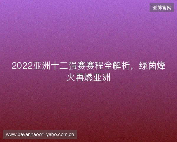 2022亚洲十二强赛赛程全解析，绿茵烽火再燃亚洲