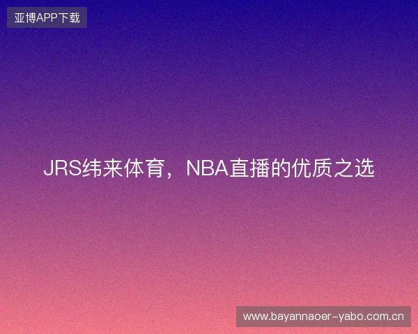 JRS纬来体育，NBA直播的优质之选