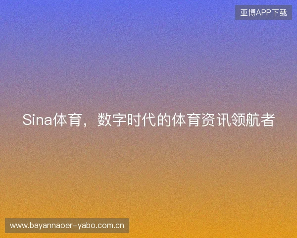 Sina体育，数字时代的体育资讯领航者