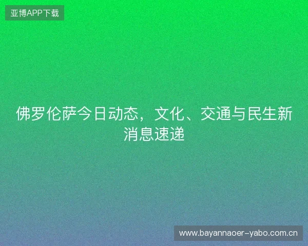 佛罗伦萨今日动态，文化、交通与民生新消息速递