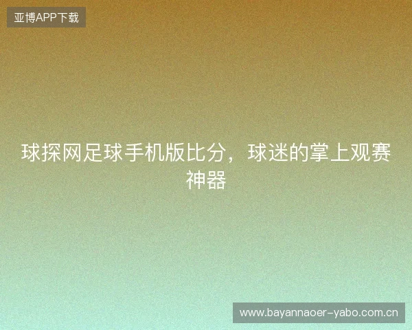 球探网足球手机版比分，球迷的掌上观赛神器