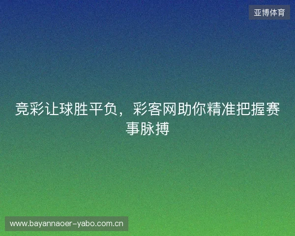 竞彩让球胜平负，彩客网助你精准把握赛事脉搏