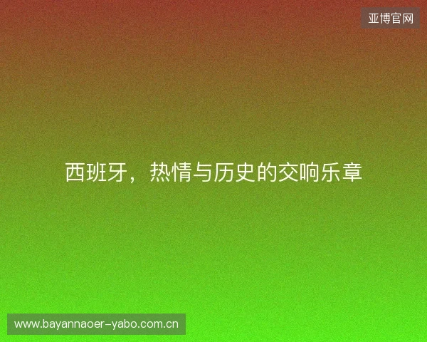 西班牙，热情与历史的交响乐章